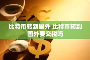 比特币转到国外 比特币转到国外要交税吗