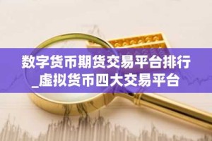 数字货币期货交易平台排行_虚拟货币四大交易平台