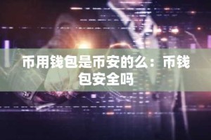 币用钱包是币安的么：币钱包安全吗