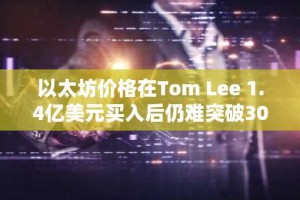 以太坊价格在Tom Lee 1.4亿美元买入后仍难突破3000美元大关