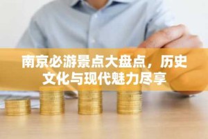 南京必游景点大盘点，历史文化与现代魅力尽享