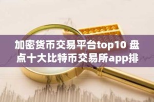 加密货币交易平台top10 盘点十大比特币交易所app排行榜