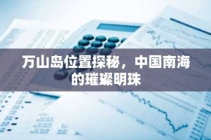 万山岛位置探秘，中国南海的璀璨明珠