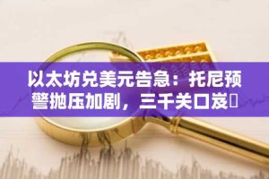 以太坊兑美元告急：托尼预警抛压加剧，三千关口岌岶可危