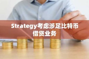 Strategy考虑涉足比特币借贷业务