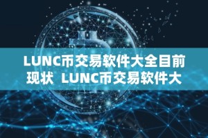 LUNC币交易软件大全目前现状 LUNC币交易软件大全目前现状及lun币怎么样