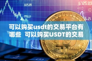 可以购买usdt的交易平台有哪些 可以购买USDT的交易平台有哪些