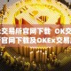 ok交易所官网下载 OK交易所官网下载及OKEx交易所App：安全便捷的数字资产交易平台