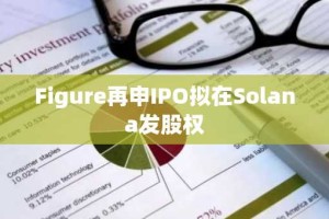 Figure再申IPO拟在Solana发股权