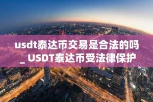usdt泰达币交易是合法的吗 _ USDT泰达币受法律保护吗