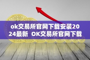 ok交易所官网下载安装2024最新 OK交易所官网下载安装2024最新版本