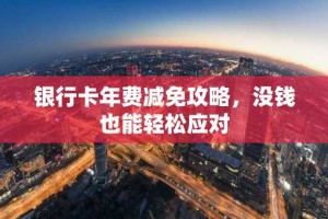 银行卡年费减免攻略，没钱也能轻松应对