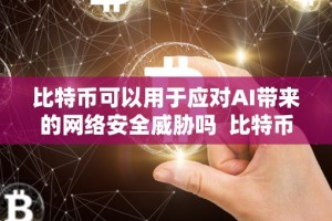 比特币可以用于应对AI带来的网络安全威胁吗 比特币可以用于应对AI带来的网络安全威胁吗
