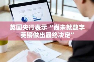 英国央行表示“尚未就数字英镑做出最终决定”