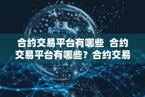 合约交易平台有哪些 合约交易平台有哪些？合约交易平台有哪些公司？