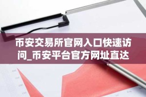 币安交易所官网入口快速访问_币安平台官方网址直达