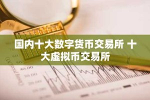国内十大数字货币交易所 十大虚拟币交易所