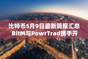 比特币5月9日最新简报汇总 BitM与PowrTrad携手开拓期权市场