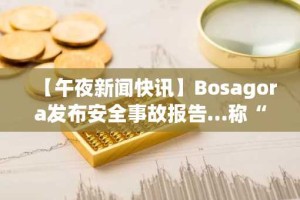【午夜新闻快讯】Bosagora发布安全事故报告…称“9.9亿BOA代币遭窃” 等要闻