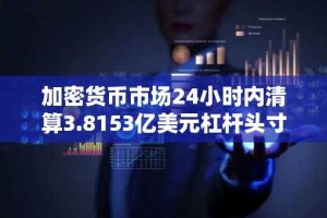 加密货币市场24小时内清算3.8153亿美元杠杆头寸