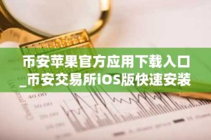 币安苹果官方应用下载入口_币安交易所iOS版快速安装