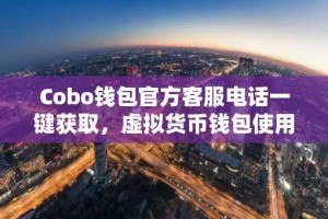 Cobo钱包官方客服电话一键获取，虚拟货币钱包使用指南