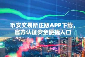 币安交易所正版APP下载，官方认证安全便捷入口