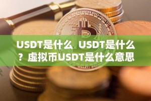 USDT是什么 USDT是什么？虚拟币USDT是什么意思？详细解读USDT的定义、特点和用途