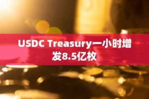 USDC Treasury一小时增发8.5亿枚