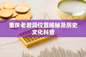 重庆老君洞位置揭秘及历史文化科普