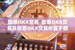欧意OKX交易 欧意OKX交易及欧意OKX交易所属于那个国家的