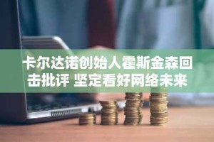 卡尔达诺创始人霍斯金森回击批评 坚定看好网络未来