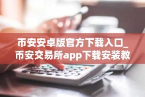 币安安卓版官方下载入口_币安交易所app下载安装教程