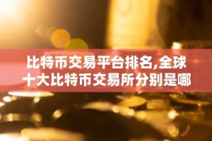 比特币交易平台排名,全球十大比特币交易所分别是哪些 币圈十大交易所