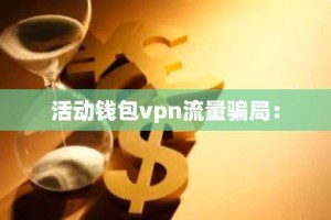 活动钱包vpn流量骗局：