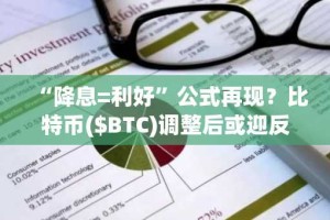 “降息=利好”公式再现？比特币($BTC)调整后或迎反弹