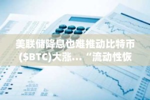 美联储降息也难推动比特币($BTC)大涨…“流动性恢复前反弹乏力”