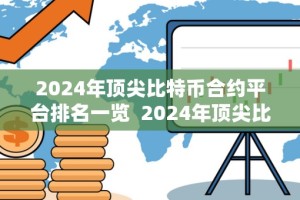 2024年顶尖比特币合约平台排名一览 2024年顶尖比特币合约平台排名一览及比特币合约交易排行