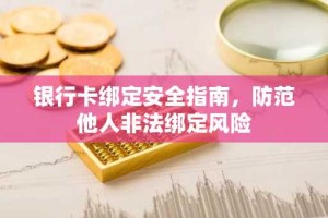 银行卡绑定安全指南，防范他人非法绑定风险