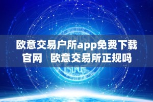 欧意交易户所app免费下载官网 欧意交易所正规吗