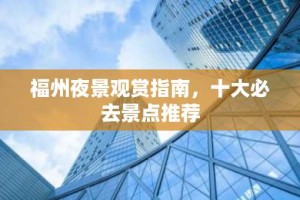 福州夜景观赏指南，十大必去景点推荐