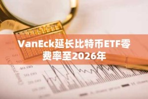 VanEck延长比特币ETF零费率至2026年
