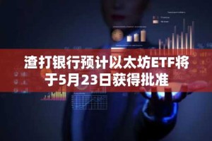 渣打银行预计以太坊ETF将于5月23日获得批准