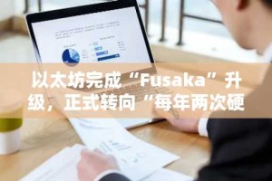 以太坊完成“Fusaka”升级，正式转向“每年两次硬分叉”机制