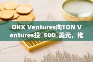 OKX Ventures向TON Ventures投資500萬美元，推動下一代Telegram原生應用發展