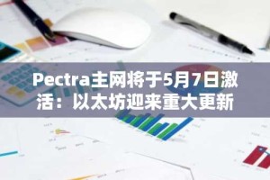 Pectra主网将于5月7日激活：以太坊迎来重大更新
