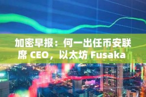 加密早报：何一出任币安联席 CEO，以太坊 Fusaka 升级成功上线