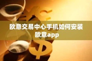 欧意交易中心手机如何安装 欧意app