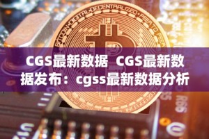 CGS最新数据 CGS最新数据发布：cgss最新数据分析及趋势预测
