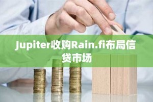 Jupiter收购Rain.fi布局信贷市场